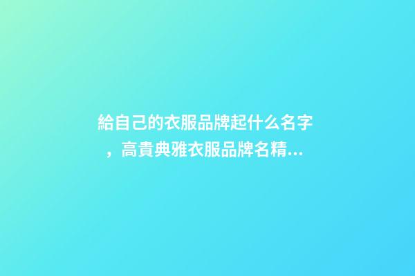 給自己的衣服品牌起什么名字，高貴典雅衣服品牌名精選
